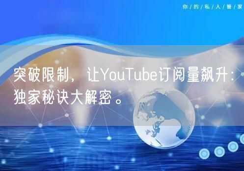 突破限制，让YouTube订阅量飙升：独家秘诀大解密。