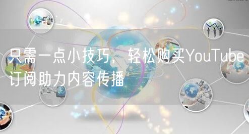 只需一点小技巧，轻松购买YouTube订阅助力内容传播