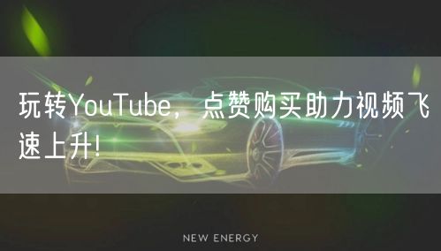 玩转YouTube，点赞购买助力视频飞速上升!