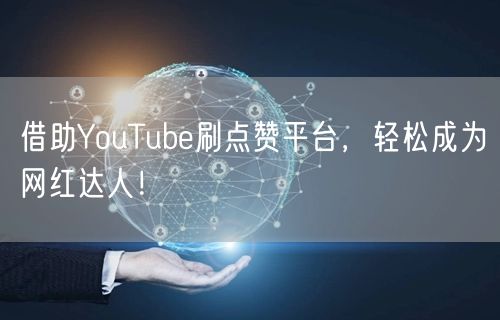 借助YouTube刷点赞平台，轻松成为网红达人！