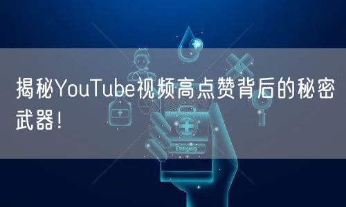 揭秘YouTube视频高点赞背后的秘密武器！