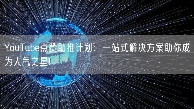 YouTube点赞助推计划：一站式解决方案助你成为人气之星!
