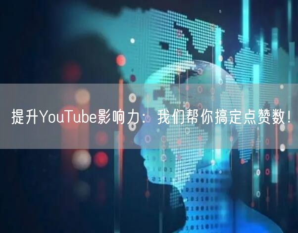 提升YouTube影响力:我们帮你搞定点赞数!
