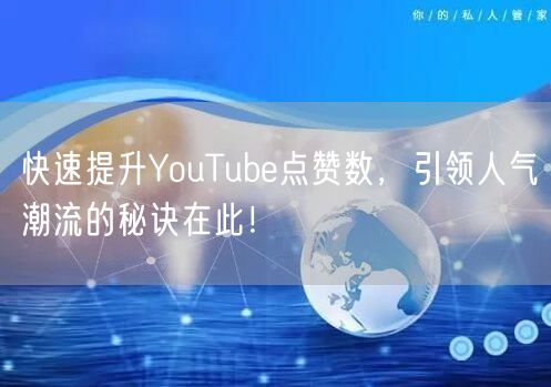 快速提升YouTube点赞数，引领人气潮流的秘诀在此！