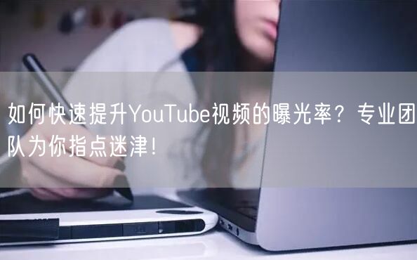 如何快速提升YouTube视频的曝光率？专业团队为你指点迷津！
