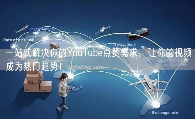 一站式解决你的YouTube点赞需求，让你的视频成为热门趋势！