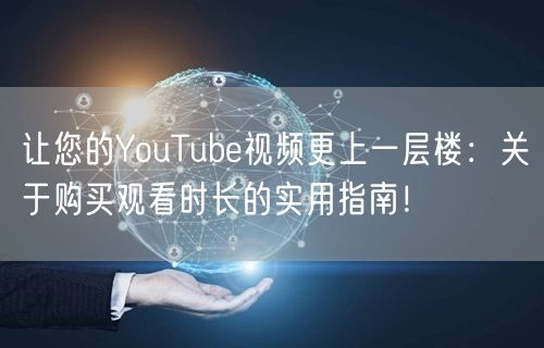 让您的YouTube视频更上一层楼：关于购买观看时长的实用指南！