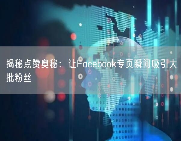 揭秘点赞奥秘：让Facebook专页瞬间吸引大批粉丝
