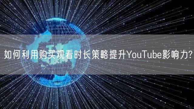 如何利用购买观看时长策略提升YouTube影响力?
