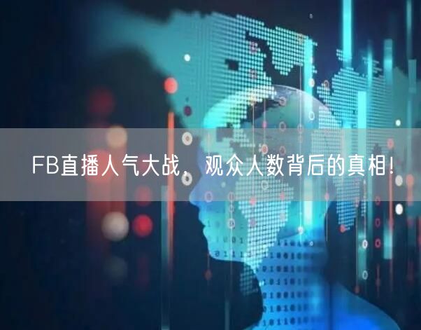FB直播人气大战，观众人数背后的真相！