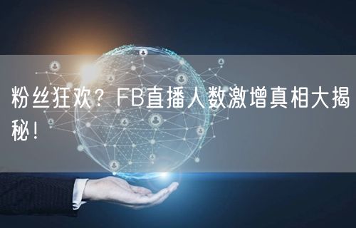 粉丝狂欢？FB直播人数激增真相大揭秘！