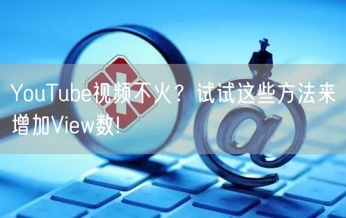 YouTube视频不火？试试这些方法来增加View数!