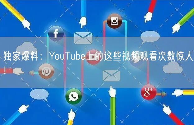 独家爆料：YouTube上的这些视频观看次数惊人！