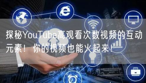 探秘YouTube高观看次数视频的互动元素！你的视频也能火起来！