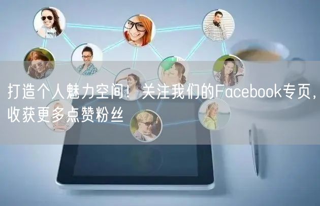 打造个人魅力空间！关注我们的Facebook专页，收获更多点赞粉丝