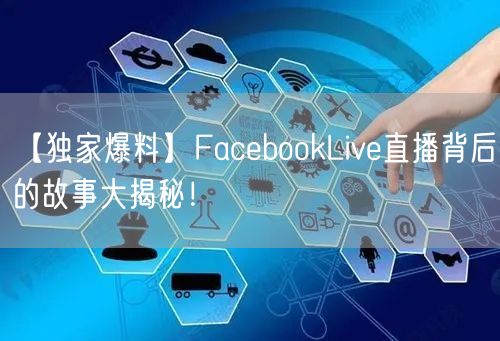 【独家爆料】FacebookLive直播背后的故事大揭秘！