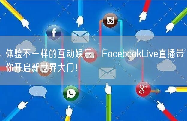 体验不一样的互动娱乐，FacebookLive直播带你开启新世界大门！