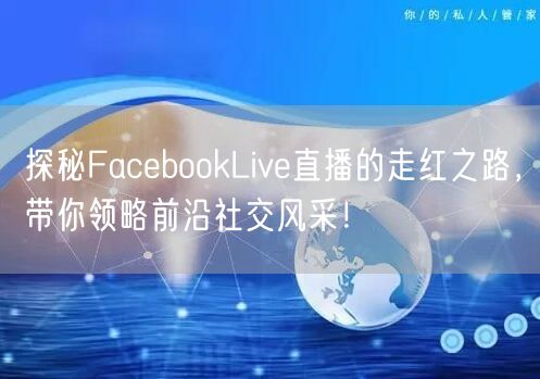 探秘FacebookLive直播的走红之路，带你领略前沿社交风采！