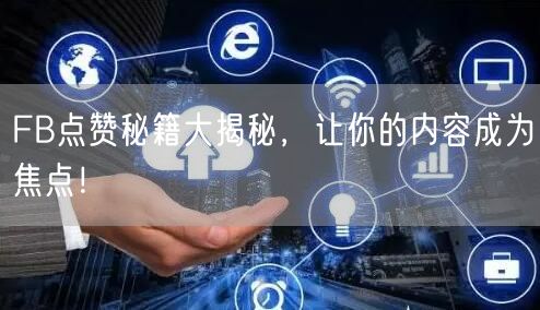 FB点赞秘籍大揭秘，让你的内容成为焦点！