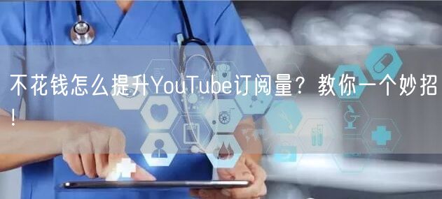 不花钱怎么提升YouTube订阅量？教你一个妙招！
