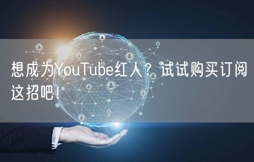 想成为YouTube红人？试试购买订阅这招吧！