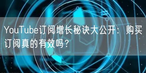 YouTube订阅增长秘诀大公开:购买订阅真的有效吗?