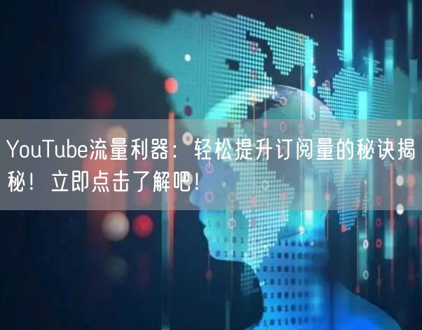 YouTube流量利器：轻松提升订阅量的秘诀揭秘！立即点击了解吧！
