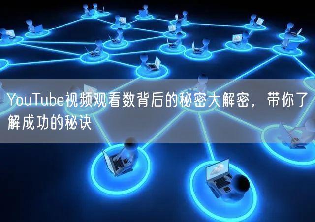 YouTube视频观看数背后的秘密大解密，带你了解成功的秘诀