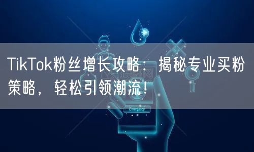 TikTok粉丝增长攻略：揭秘专业买粉策略，轻松引领潮流！