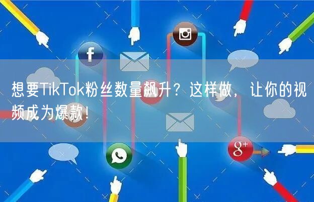 想要TikTok粉丝数量飙升？这样做，让你的视频成为爆款！