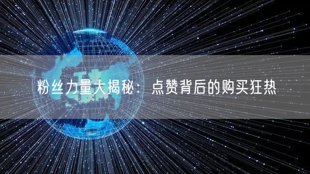 粉丝力量大揭秘：点赞背后的购买狂热