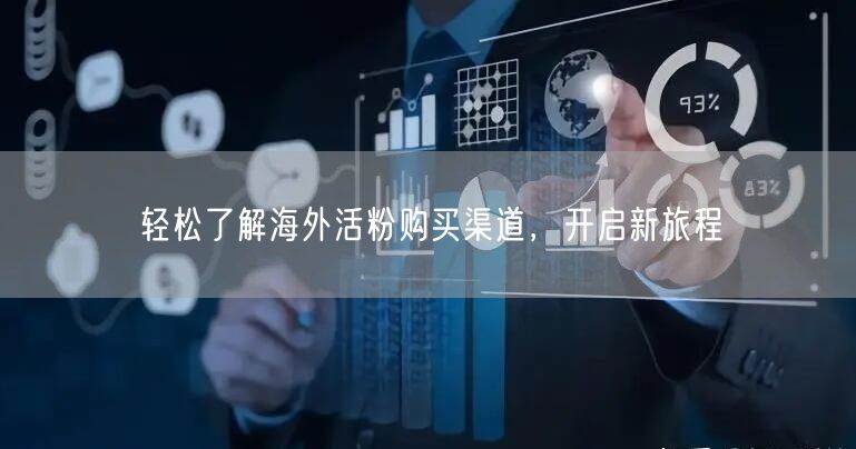 轻松了解海外活粉购买渠道，开启新旅程
