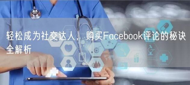轻松成为社交达人，购买Facebook评论的秘诀全解析