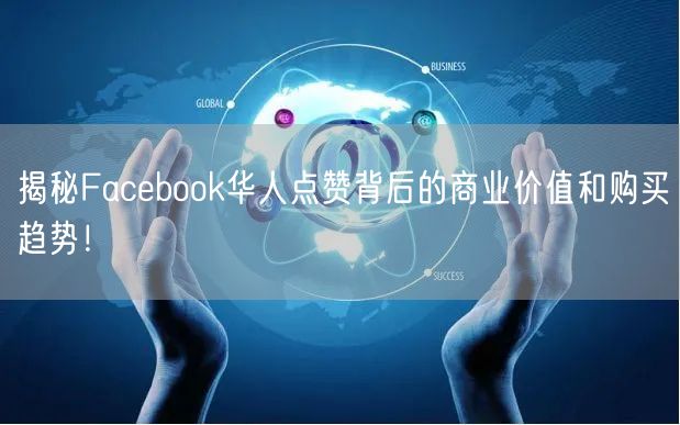 揭秘Facebook华人点赞背后的商业价值和购买趋势！