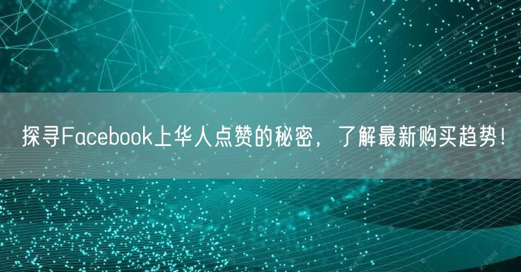 探寻Facebook上华人点赞的秘密，了解最新购买趋势！