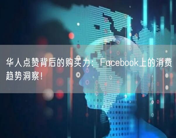 华人点赞背后的购买力：Facebook上的消费趋势洞察！