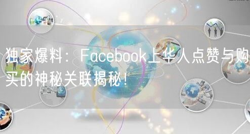 独家爆料：Facebook上华人点赞与购买的神秘关联揭秘！
