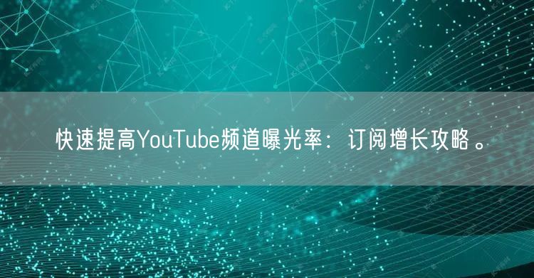 快速提高YouTube频道曝光率：订阅增长攻略。
