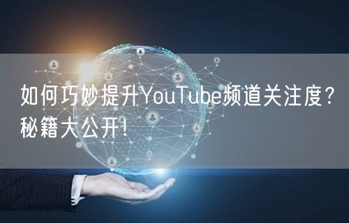 如何巧妙提升YouTube频道关注度？秘籍大公开！