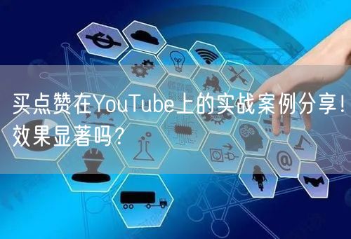 买点赞在YouTube上的实战案例分享！效果显著吗？