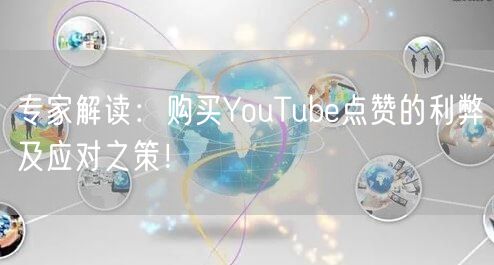 专家解读：购买YouTube点赞的利弊及应对之策！