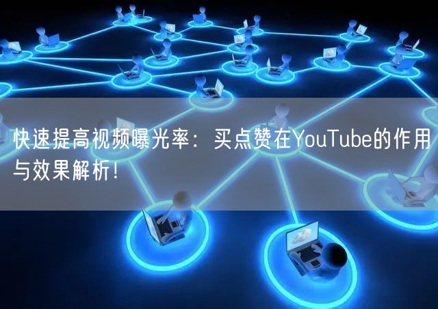 快速提高视频曝光率：买点赞在YouTube的作用与效果解析！