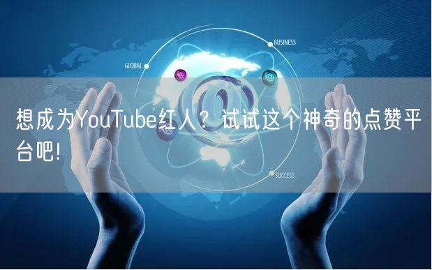 想成为YouTube红人？试试这个神奇的点赞平台吧!