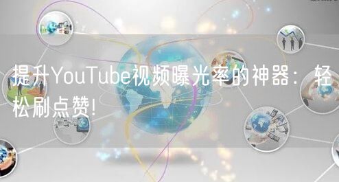 提升YouTube视频曝光率的神器：轻松刷点赞!
