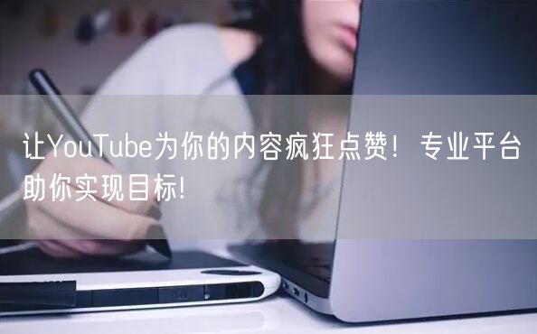 让YouTube为你的内容疯狂点赞！专业平台助你实现目标!