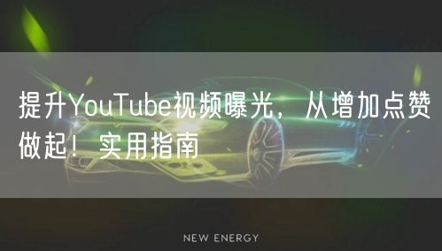 提升YouTube视频曝光，从增加点赞做起！实用指南