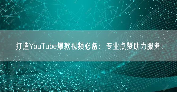 打造YouTube爆款视频必备：专业点赞助力服务！