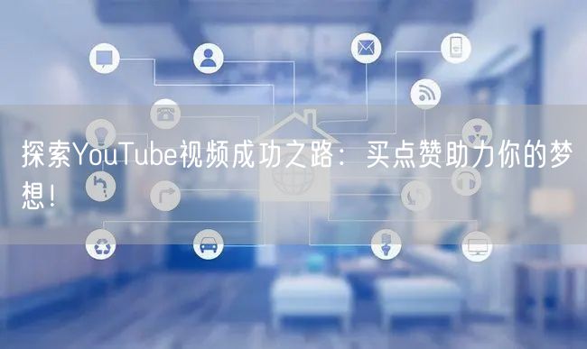 探索YouTube视频成功之路：买点赞助力你的梦想！
