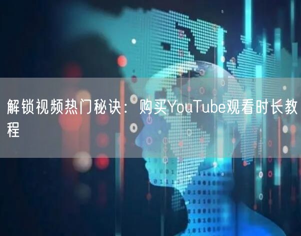 解锁视频热门秘诀：购买YouTube观看时长教程