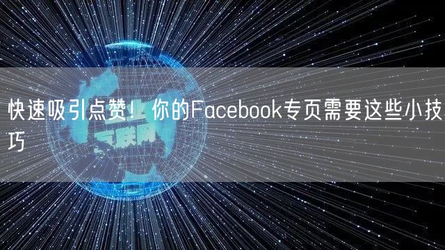 快速吸引点赞！你的Facebook专页需要这些小技巧